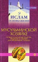 Мусульманской хозяйке. Лучшие рецепты, традиции и обычаи для праздников и будней