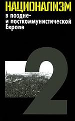 Национализм в поздне- и посткоммунистической Европе. В 3 томах. Том 2. Национализм в национальных государствах