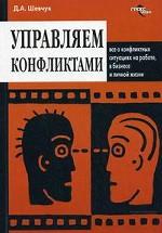 Управляем конфликтами. Все о конфликтных ситуациях на работе, в бизнесе и личной жизни