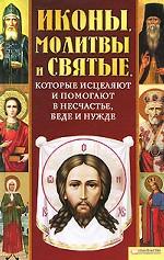 Иконы, молитвы и святые, которые исцеляют и помогают в несчастье, беде и нужде