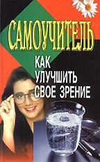 Как улучшить свое зрение. Самоучитель