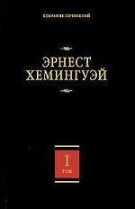 Эрнест Хемингуэй. Собрание сочинений. В 7 томах. Том 1. В наше время. Фиеста (И восходит солнце). Вешние воды. Мужчины без женщин