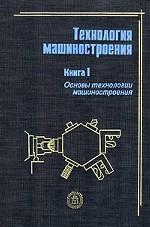 Технология машиностроения. Книга 1. Основы технологии машиностроения