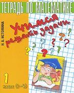 Учимся решать задачи. Тетрадь по математике. 1 класс