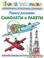 Учимся рисовать. Самолеты и ракеты. Умная раскраска с волшебными прозрачными страницами