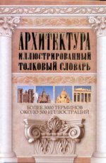 Архитектура. Иллюстрированный толковый словарь
