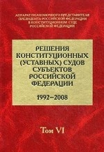 Решения конституционных (уставных) судов субъектов Российской Федерации (1992-2008). В 7-ми томах. Том 6