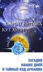 Санат Кумара. Кут Хуми. Загадки наших дней и тайный код Аркаима