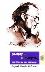 Рыцарь и смерть, или Жизнь как замысел. О судьбе Иосифа Бродского