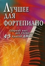 Лучшее для фортепиано. Сборник пьес для учащихся 4-5 классов ДМШ. Учебно-методическое пособие