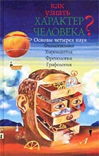 Как узнать характер человека?. Основы четырех наук. Физиогномия. Хиромантия. Френология. Графология. Переработанное издание