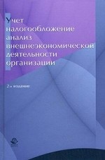 Учет, налогообложение и анализ внешнеэкономической деятельности организации. 2-е изд., перераб. и доп. Учеб. пособие. Гриф МО РФ. Гриф УМЦ "Профессиональный учебник". Гриф МВД РФ