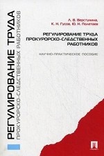 Регулирование труда прокурорско-следственных работников. Научно-практическое пособие