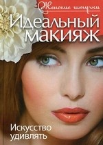 Идеальный макияж. Искусство удивлять