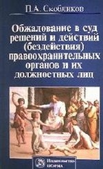 Обжалование в суд решений и действий (бездействия) правоохранительных органов и их должностных лиц / П. А. Скобликов