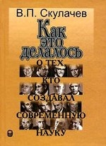 Как это делалось: О тех, кто создавал современную науку