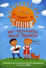Мы-музыканты, яркие таланты. Сборник пьес и песен для баяна (аккрдеона): 1-3 кл ДМШ. Архипова Л. И