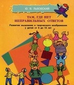 Там, где нет неправльных ответов. Развитие мышления и творческого воображения  у детей от 6 до 16 лет. Львовский Ю. В