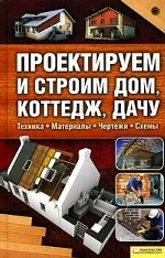 Проектируем и строим дом, коттедж, дачу