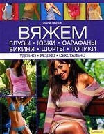 Вяжем блузы, юбки, сарафаны, бикини, шорты, топики. Удобно. Модно. Сексуально / Эшли Пейдж