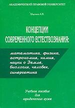 Концепции современного естествознания: математика, физика, астрономия, химия, науки о Земле, биология, человек, синергетика: учебное пособие
