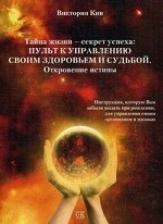 Тайны жизни - секрет успеха: пульт к управлению своим здоровьем и судьбой. Откровение истины. Инструкция, которую Вам забыли выдать при рождении, для управления своим организмом и жизнью