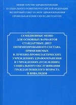 Семидневное меню для основных вариантов стандартных диет оптимизированного состава, применяемых в ЛПУ здравоохранения и учреждениях (отделениях) социального обслуживания граждан пожилого возраста и инвалидов. Практическое руководство