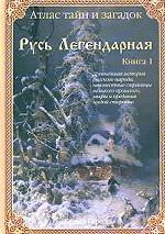 Атлас тайн и загадок. Русь Легендарная. Книга 1