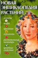 Новая энциклопедия растений. Мифы, целебные свойства, гороскопы, растительный календарь