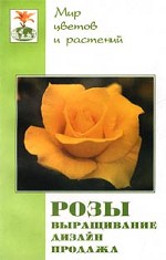 Розы. Выращивание. Дизайн. Продажа