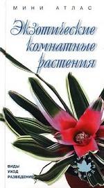 Экзотические комнатные растения. Виды, уход, разведение. Мини-атлас