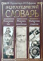 Энциклопедический словарь. Вооружение и быт. Живопись и архитектура. Изобретения и открытия