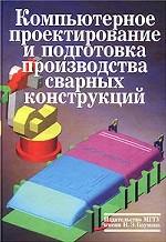 Компьютерное проектирование и подготовка производства сварных конструкций. Учеб. пособие для вузов