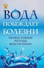 Вода побеждает болезни:православные методы водолечения. 3-е изд