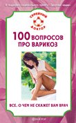 100 вопросов про варикоз. Все. О чем не скажет вам врач