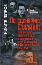 По сценарию Сталина. Роль органов НКВД-МГБ СССР в советизации стран Центральной и Восточной Европы 1945-1953 гг