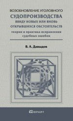 ВОЗОБНОВЛЕНИЕ УГОЛОВНОГО СУДОПРОИЗВОДСТВА ВВИДУ НОВЫХ ИЛИ ВНОВЬ ОТКРЫВШИХСЯ ОБСТОЯТЕЛЬСТВ. Научно-практическое пособие