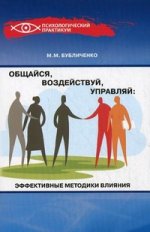 Общайся, воздействуй, управляй: эффектив. методики