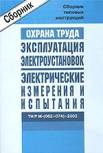 Охрана труда. Эксплуатация электроустановок. Электрические измерения и испытания. ТИ Р М-(062-074)-2002. Сборник типовых инструкций
