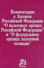Комментарий к Законам РФ "О налоговых органах РФ" и "О федеральных органах налоговой полиции"