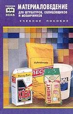 Материаловедение для штукатуров, облицовщиков и мозаичников: учебное пособие