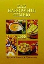 Как накормить семью. 2000 рецептов