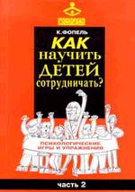 Как научить детей сотрудничать? Психологические игры и упражнения: практическое пособие. Том 2