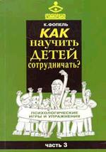 Как научить детей сотрудничать? Психологические игры и упражнения: практическое пособие. Том 3