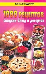 1000 рецептов сладких блюд и десертов