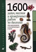 1600 задач, тестов и проверочных работ по биологии. Для школьников и поступающих в вузы